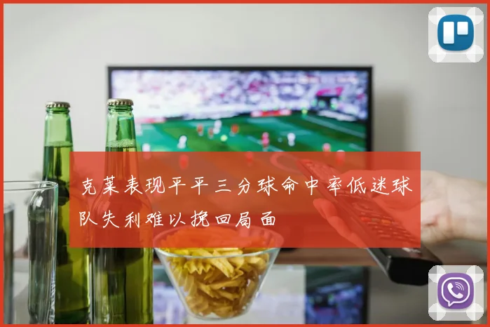 克莱表现平平三分球命中率低迷球队失利难以挽回局面