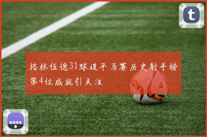 格林伍德31球追平马赛历史射手榜第4位成就引关注