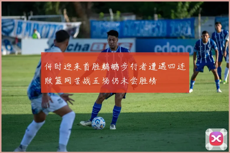 何时迎来首胜鹈鹕步行者遭遇四连败篮网苦战五场仍未尝胜绩