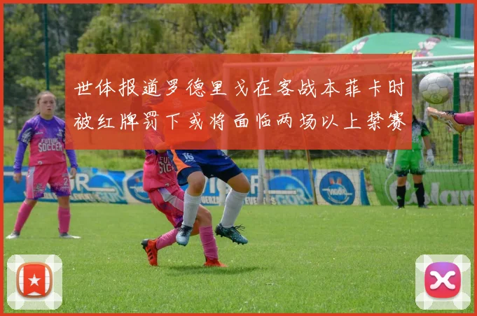 世体报道罗德里戈在客战本菲卡时被红牌罚下或将面临两场以上禁赛处罚