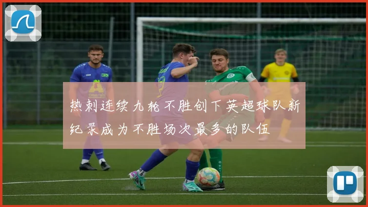 热刺连续九轮不胜创下英超球队新纪录成为不胜场次最多的队伍