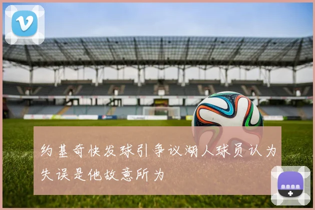 约基奇快发球引争议湖人球员认为失误是他故意所为