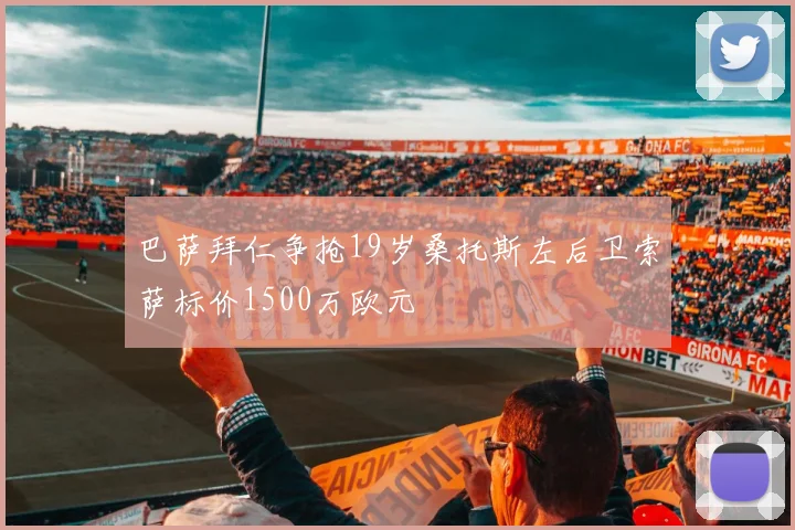 巴萨拜仁争抢19岁桑托斯左后卫索萨标价1500万欧元