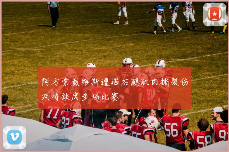 阿方索戴维斯遭遇右腿肌肉撕裂伤病将缺席多场比赛