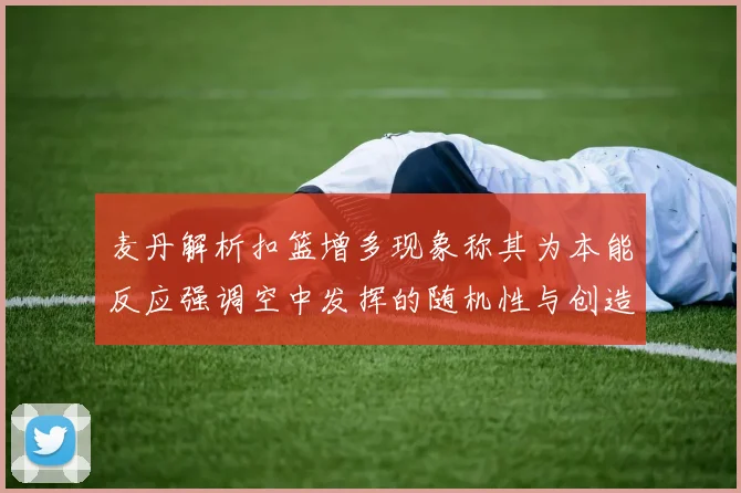 麦丹解析扣篮增多现象称其为本能反应强调空中发挥的随机性与创造力