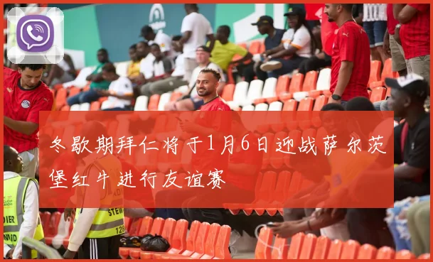 冬歇期拜仁将于1月6日迎战萨尔茨堡红牛进行友谊赛