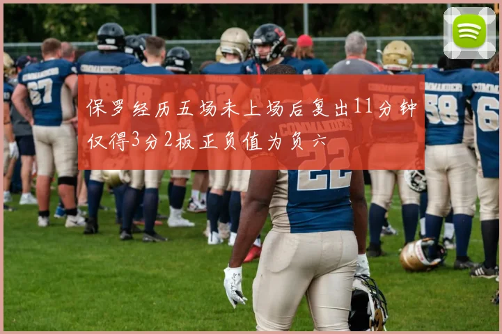 保罗经历五场未上场后复出11分钟仅得3分2板正负值为负六