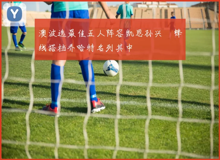 澳波选最佳五人阵容凯恩孙兴慜锋线搭档乔哈特名列其中