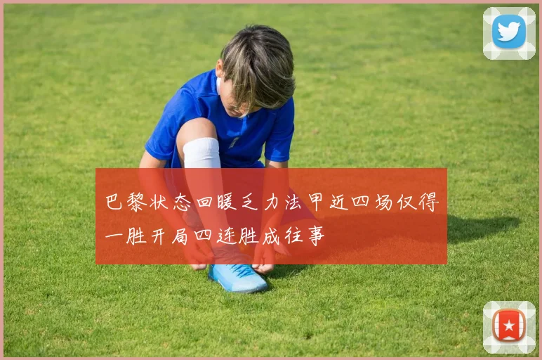 巴黎状态回暖乏力法甲近四场仅得一胜开局四连胜成往事