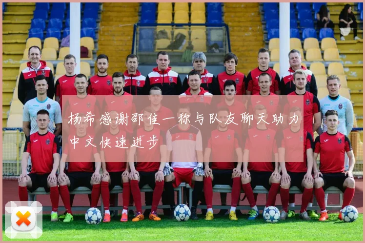 杨希感谢邵佳一称与队友聊天助力中文快速进步