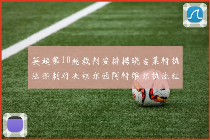 英超第10轮裁判安排揭晓吉莱特执法热刺对决切尔西阿特维尔执法红军迎战维拉