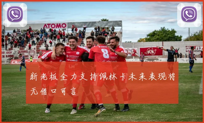 新老板全力支持佩林卡未来表现将无借口可言